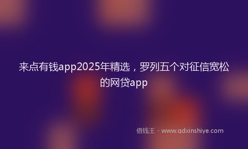 来点有钱app2025年精选，罗列五个对征信宽松的网贷app