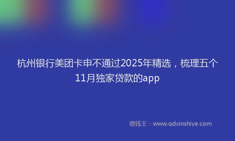 杭州银行美团卡申不通过2025年精选，梳理五个11月独家贷款的app