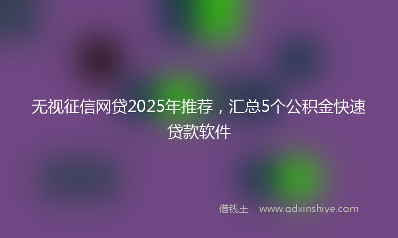 无视征信网贷2025年推荐，汇总5个公积金快速贷款软件