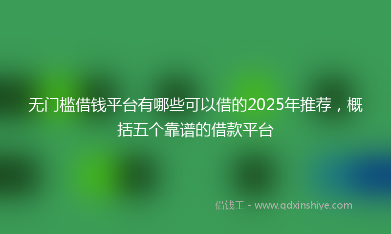 无门槛借钱平台有哪些可以借的2025年推荐，概括五个靠谱的借款平台