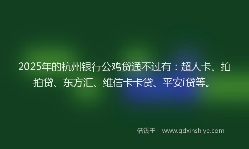 2025年的杭州银行公鸡贷通不过有：超人卡、拍拍贷、东方汇、维信卡卡贷、平安i贷等。