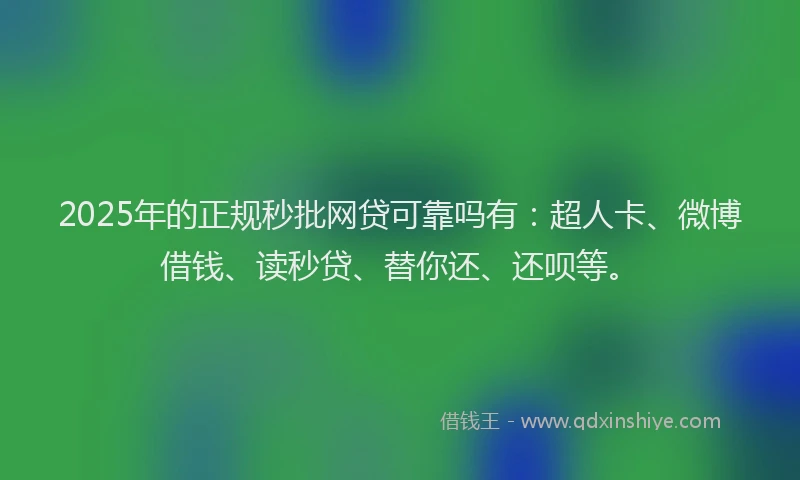 2025年的正规秒批网贷可靠吗有：超人卡、微博借钱、读秒贷、替你还、还呗等。