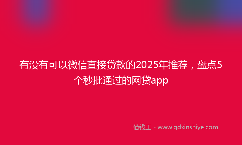 有没有可以微信直接贷款的2025年推荐，盘点5个秒批通过的网贷app