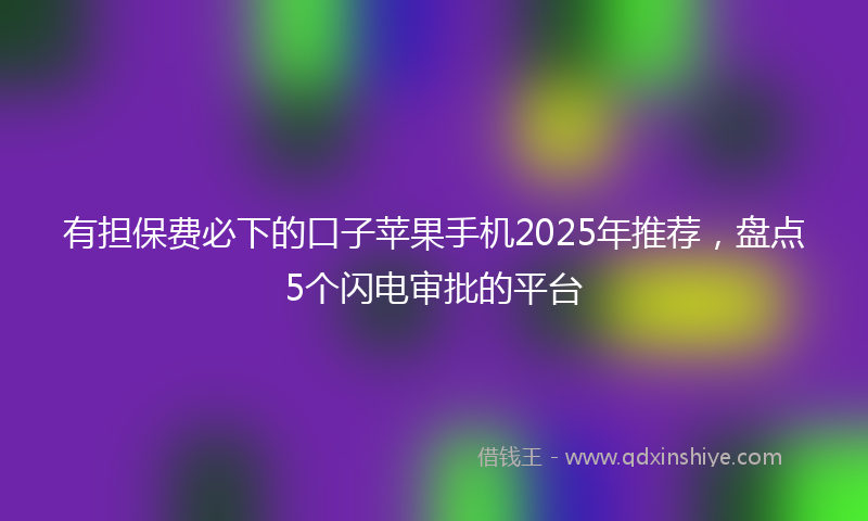 有担保费必下的口子苹果手机2025年推荐，盘点5个闪电审批的平台