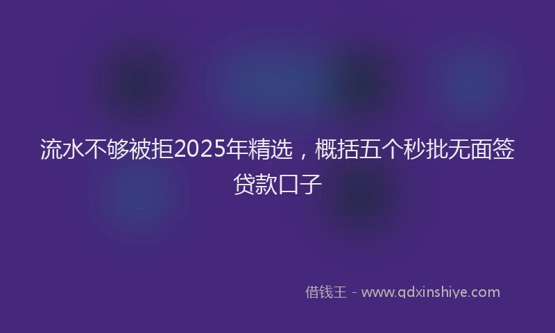 流水不够被拒2025年精选，概括五个秒批无面签贷款口子