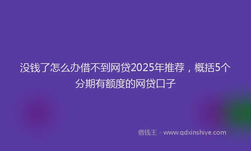没钱了怎么办借不到网贷2025年推荐，概括5个分期有额度的网贷口子