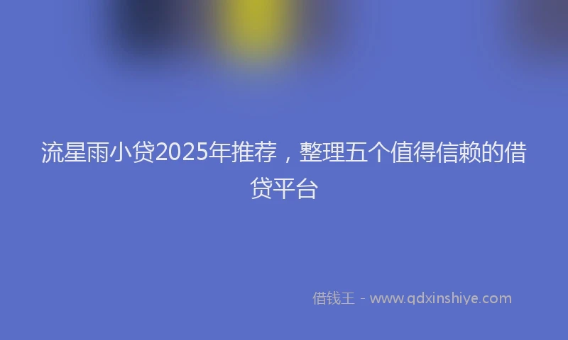 流星雨小贷2025年推荐，整理五个值得信赖的借贷平台