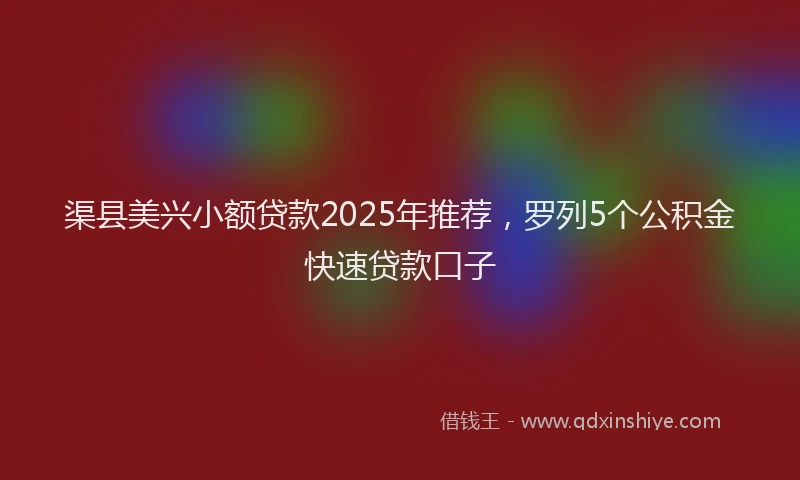 渠县美兴小额贷款2025年推荐，罗列5个公积金快速贷款口子
