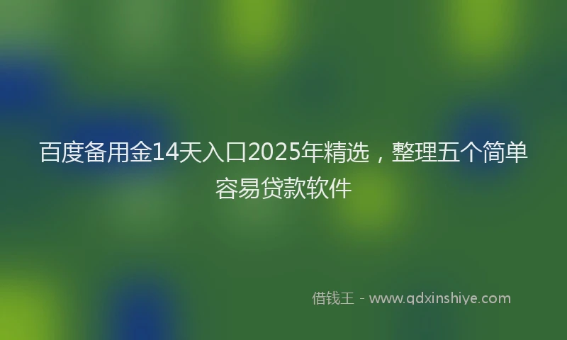 百度备用金14天入口2025年精选，整理五个简单容易贷款软件