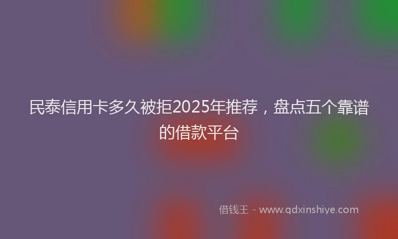 民泰信用卡多久被拒2025年推荐，盘点五个靠谱的借款平台