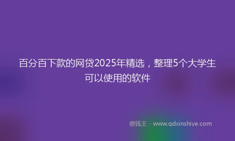 百分百下款的网贷2025年精选，整理5个大学生可以使用的软件