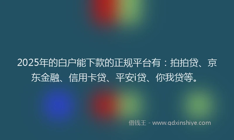 2025年的白户能下款的正规平台有：拍拍贷、京东金融、信用卡贷、平安i贷、你我贷等。