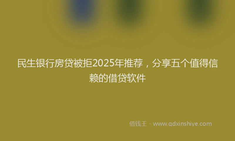 民生银行房贷被拒2025年推荐，分享五个值得信赖的借贷软件