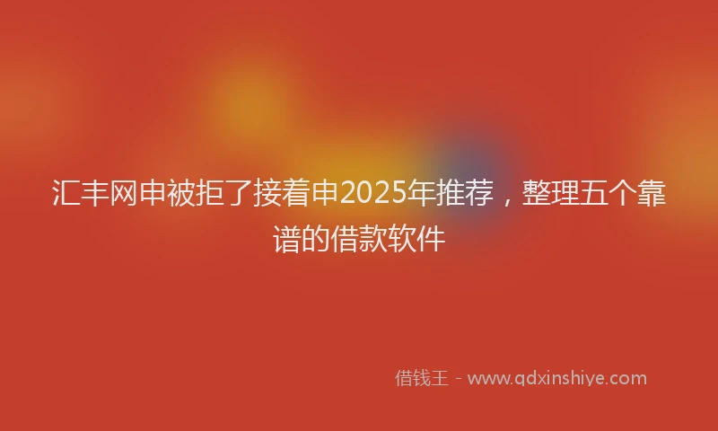 汇丰网申被拒了接着申2025年推荐，整理五个靠谱的借款软件