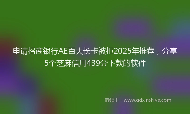 申请招商银行AE百夫长卡被拒2025年推荐，分享5个芝麻信用439分下款的软件