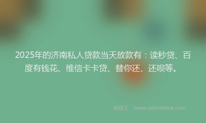 2025年的济南私人贷款当天放款有：读秒贷、百度有钱花、维信卡卡贷、替你还、还呗等。