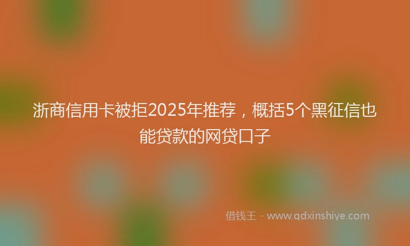 浙商信用卡被拒2025年推荐，概括5个黑征信也能贷款的网贷口子