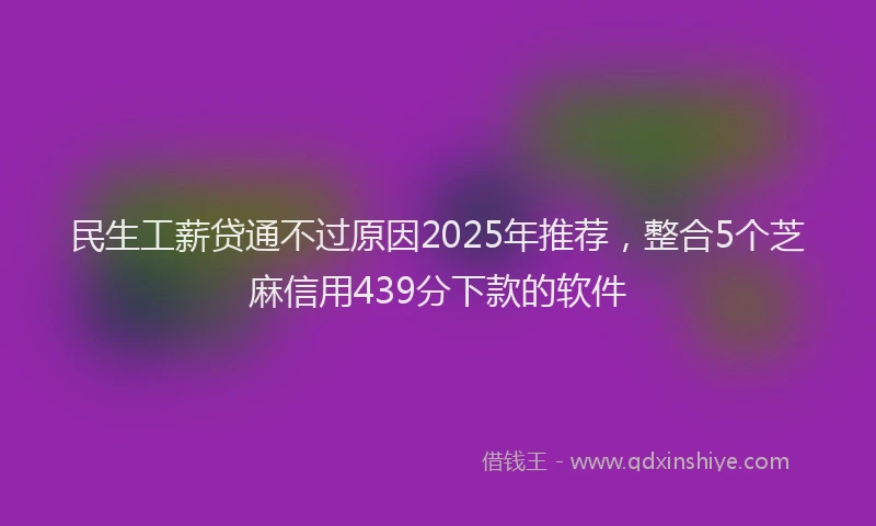 民生工薪贷通不过原因2025年推荐，整合5个芝麻信用439分下款的软件