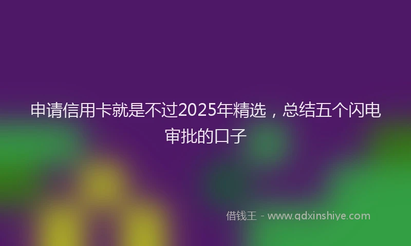 申请信用卡就是不过2025年精选，总结五个闪电审批的口子