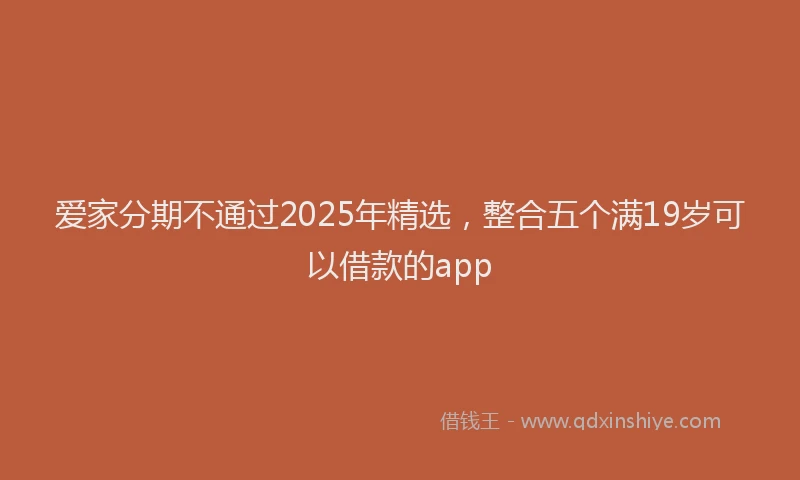 爱家分期不通过2025年精选，整合五个满19岁可以借款的app
