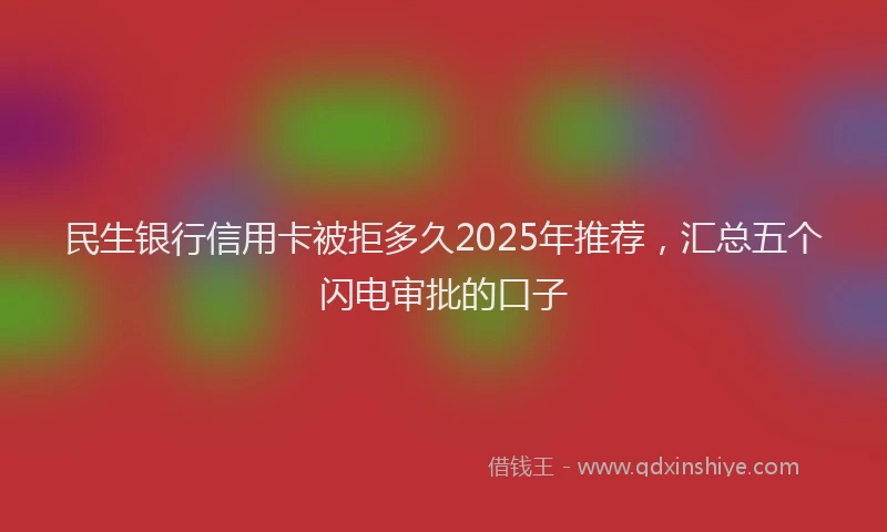 民生银行信用卡被拒多久2025年推荐，汇总五个闪电审批的口子