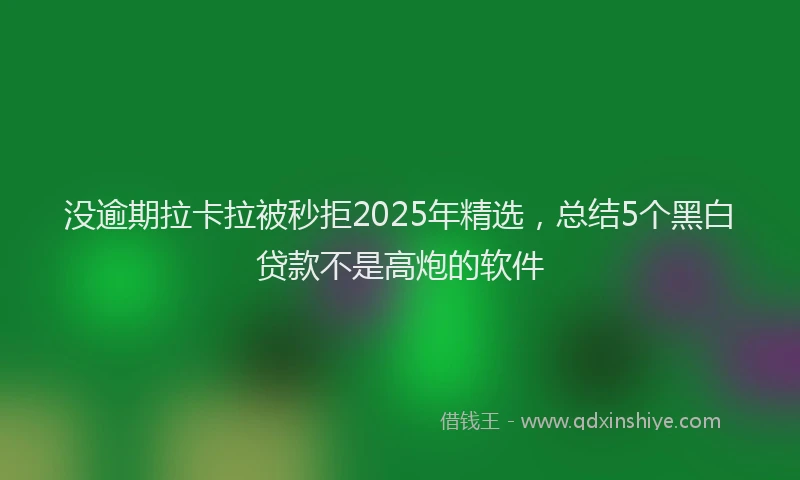 没逾期拉卡拉被秒拒2025年精选，总结5个黑白贷款不是高炮的软件