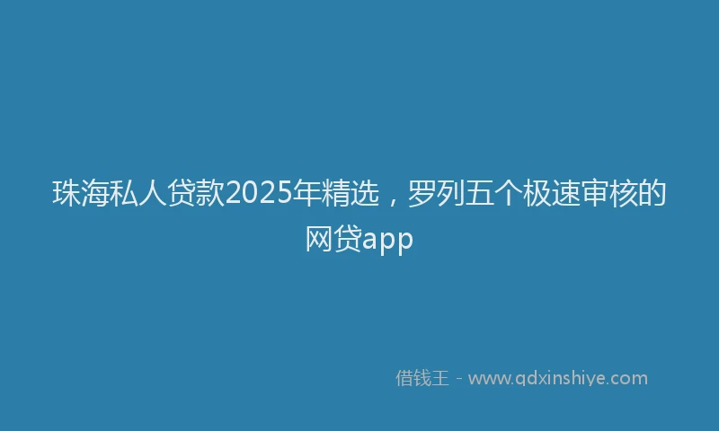 珠海私人贷款2025年精选，罗列五个极速审核的网贷app