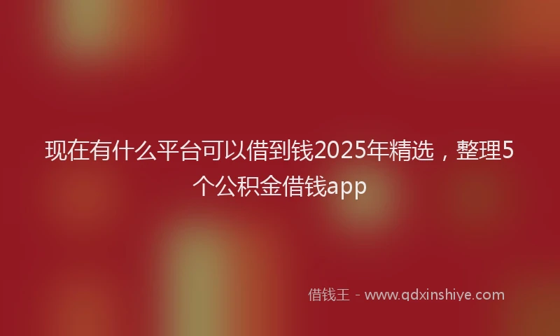 现在有什么平台可以借到钱2025年精选，整理5个公积金借钱app