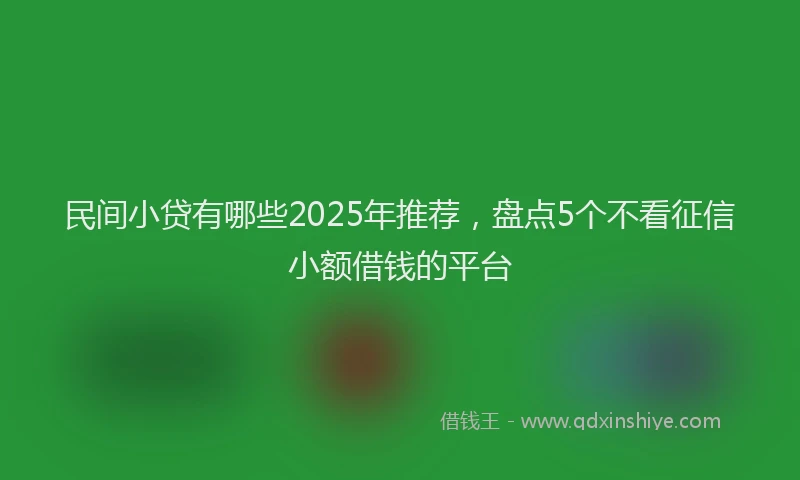 民间小贷有哪些2025年推荐，盘点5个不看征信小额借钱的平台