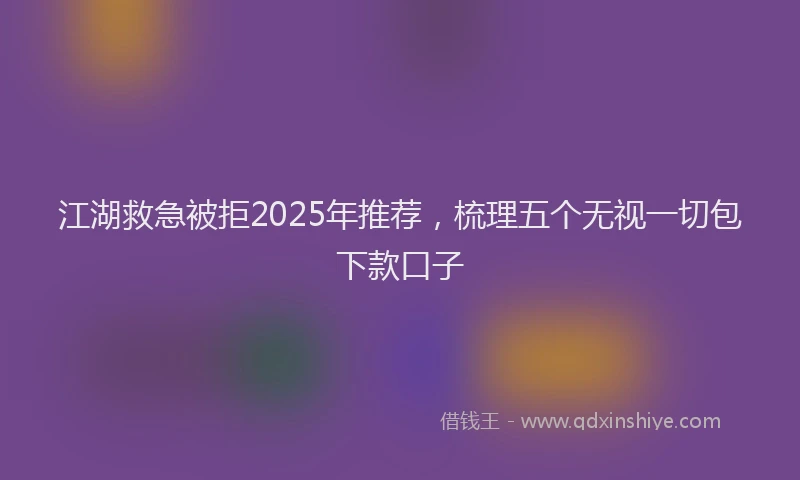 江湖救急被拒2025年推荐，梳理五个无视一切包下款口子