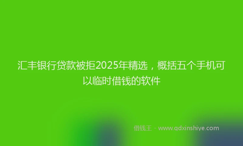 汇丰银行贷款被拒2025年精选，概括五个手机可以临时借钱的软件