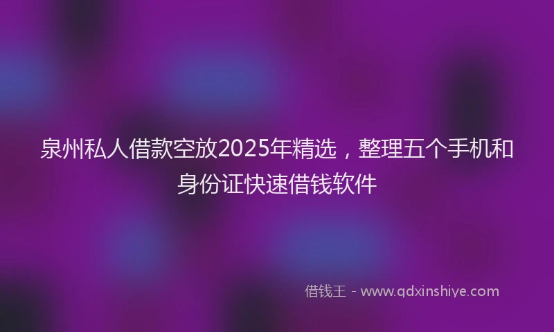 泉州私人借款空放2025年精选，整理五个手机和身份证快速借钱软件