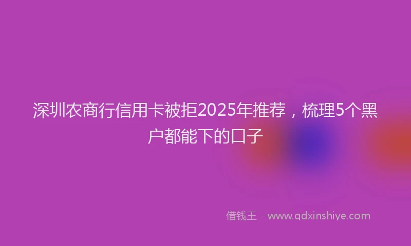 深圳农商行信用卡被拒2025年推荐，梳理5个黑户都能下的口子