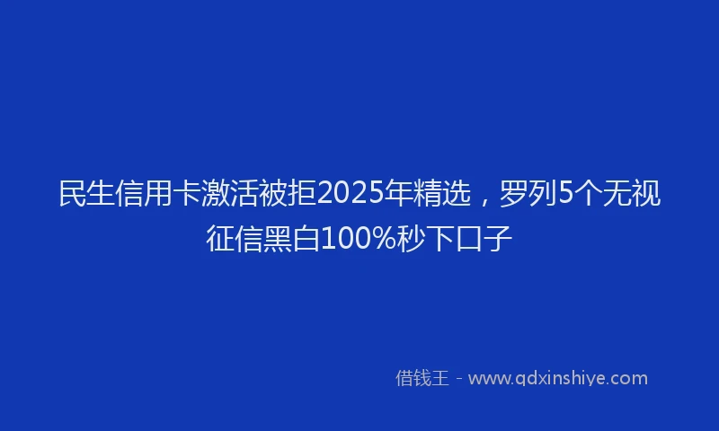 民生信用卡激活被拒2025年精选，罗列5个无视征信黑白100%秒下口子