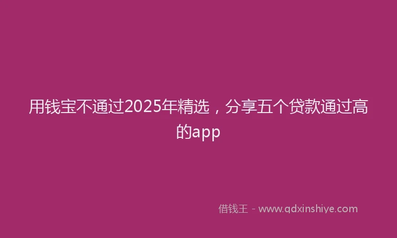 用钱宝不通过2025年精选，分享五个贷款通过高的app