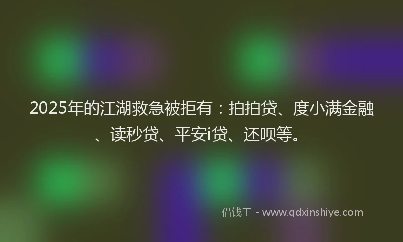2025年的江湖救急被拒有：拍拍贷、度小满金融、读秒贷、平安i贷、还呗等。