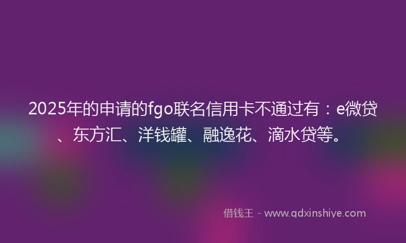 2025年的申请的fgo联名信用卡不通过有：e微贷、东方汇、洋钱罐、融逸花、滴水贷等。
