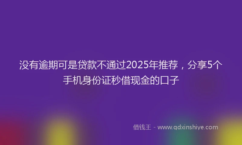 没有逾期可是贷款不通过2025年推荐，分享5个手机身份证秒借现金的口子