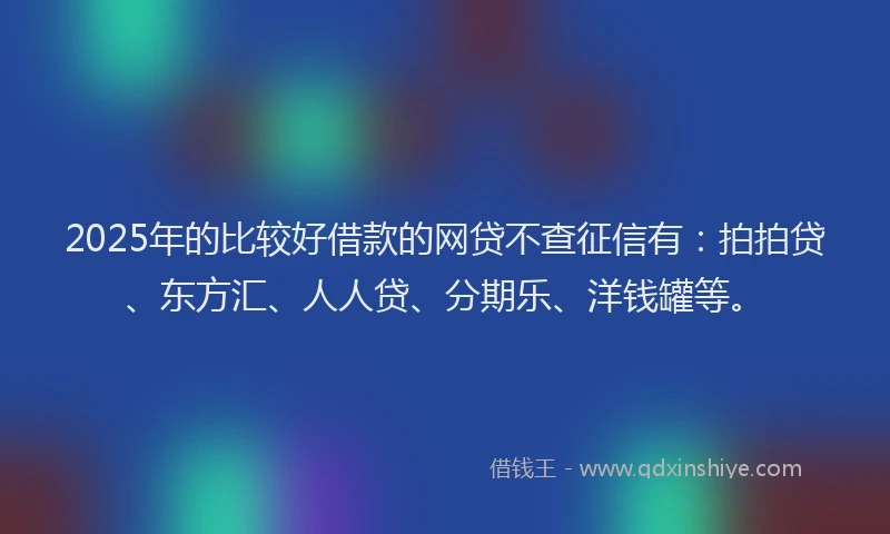 2025年的比较好借款的网贷不查征信有：拍拍贷、东方汇、人人贷、分期乐、洋钱罐等。