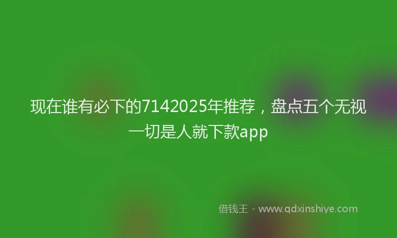 现在谁有必下的7142025年推荐，盘点五个无视一切是人就下款app