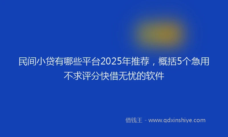 民间小贷有哪些平台2025年推荐，概括5个急用不求评分快借无忧的软件