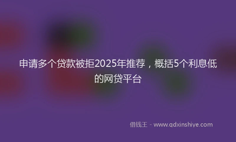 申请多个贷款被拒2025年推荐，概括5个利息低的网贷平台