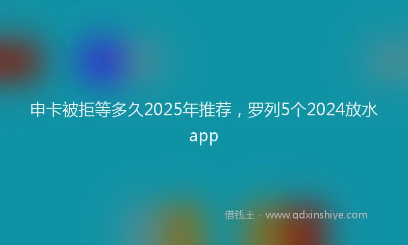 申卡被拒等多久2025年推荐，罗列5个2024放水app