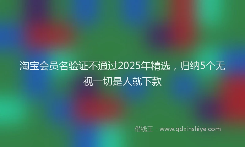 淘宝会员名验证不通过2025年精选，归纳5个无视一切是人就下款