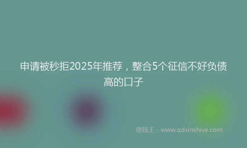 申请被秒拒2025年推荐，整合5个征信不好负债高的口子