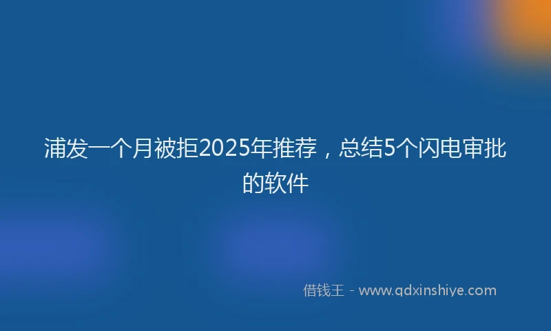 浦发一个月被拒2025年推荐，总结5个闪电审批的软件