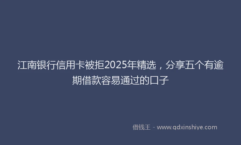 江南银行信用卡被拒2025年精选，分享五个有逾期借款容易通过的口子