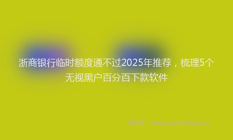 浙商银行临时额度通不过2025年推荐，梳理5个无视黑户百分百下款软件