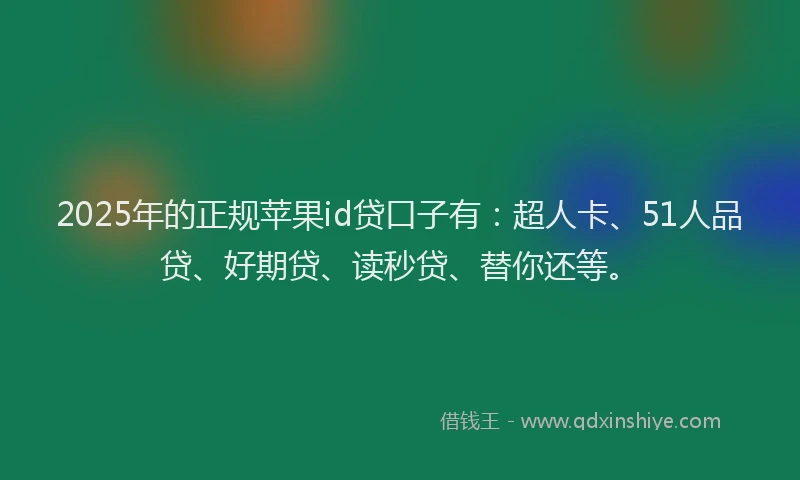 2025年的正规苹果id贷口子有：超人卡、51人品贷、好期贷、读秒贷、替你还等。
