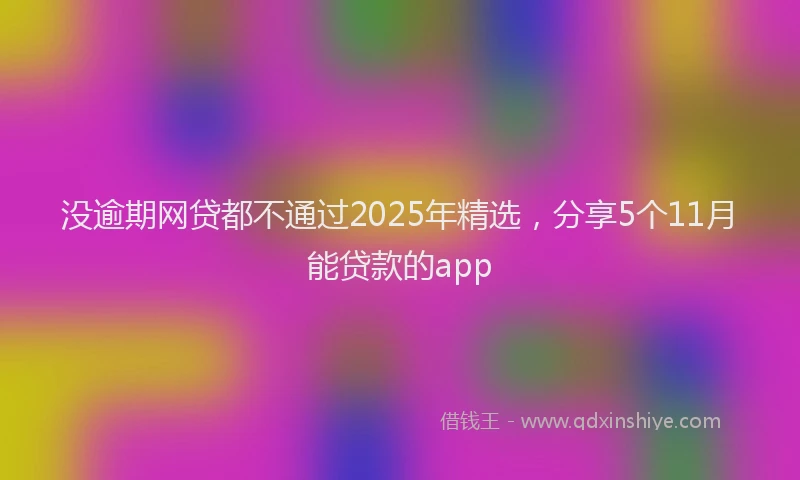没逾期网贷都不通过2025年精选，分享5个11月能贷款的app